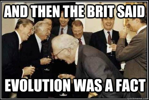 And then the brit said Evolution was a fact   And then they said