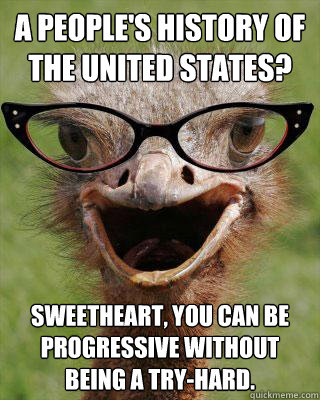 A People's History of the United States? Sweetheart, you can be progressive without being a try-hard.  Judgmental Bookseller Ostrich