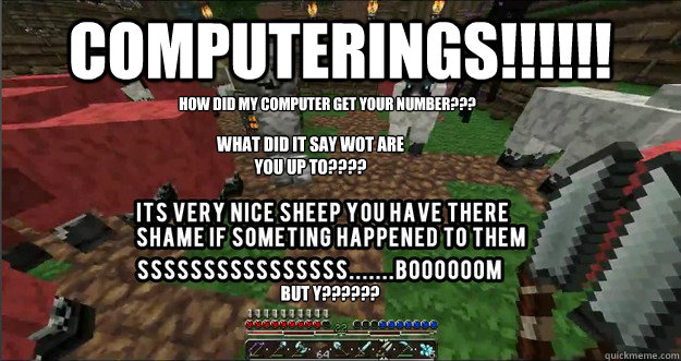 Computerings!!!!!! How did my computer get your number??? What did it say Wot are you up to???? But Y??????  Syndicate