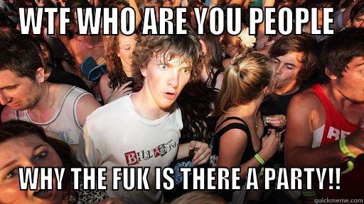 WTF WHO ARE YOU PEOPLE  WHY THE FUK IS THERE A PARTY!! Sudden Clarity Clarence