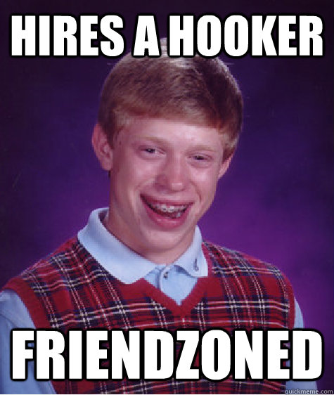 Hires a hooker friendzoned - Hires a hooker friendzoned  Bad Luck Brian