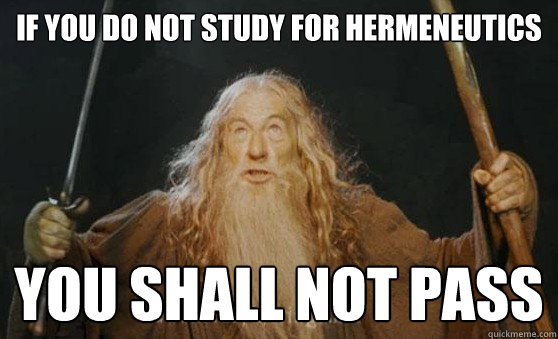 If you do not study for Hermeneutics YOU SHALL NOT PASS  Gandalf