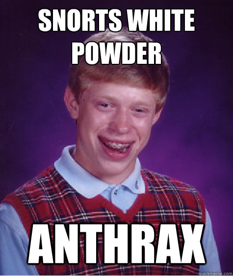 SNorts white powder Anthrax  Bad Luck Brian