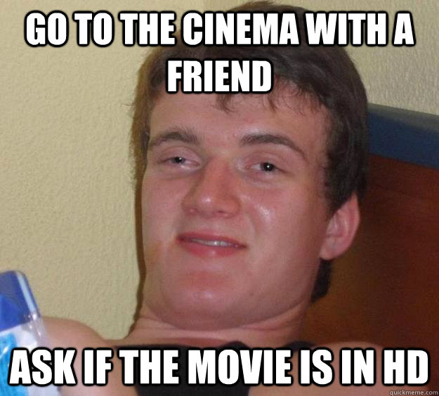 go to the cinema with a friend ask if the movie is in hd  10 Guy