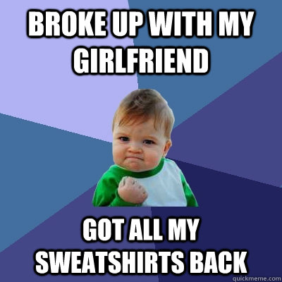 Broke up with my girlfriend Got all my sweatshirts back  Success Kid