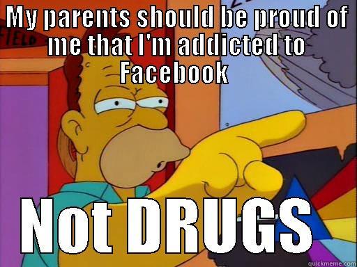 MY PARENTS SHOULD BE PROUD OF ME THAT I'M ADDICTED TO FACEBOOK  NOT DRUGS  Misc