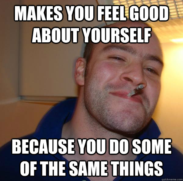 Makes you feel good about yourself because you do some of the same things - Makes you feel good about yourself because you do some of the same things  Misc