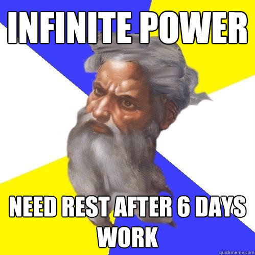 Infinite power Need rest after 6 days work
  Advice God