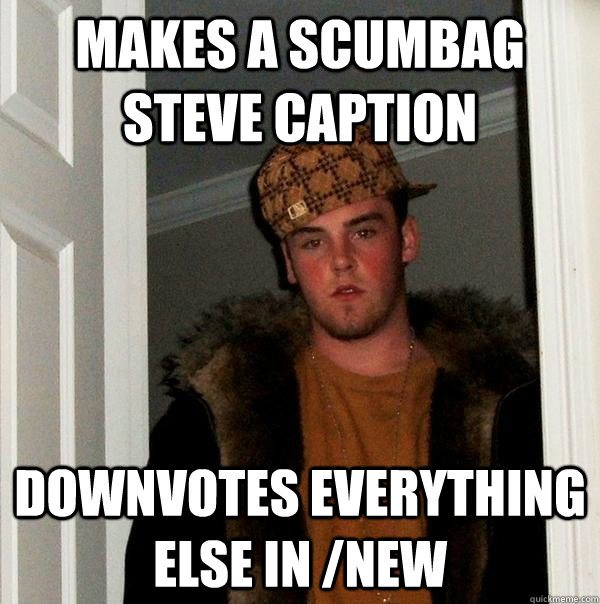 Makes a scumbag steve caption Downvotes everything else in /new  Scumbag Steve