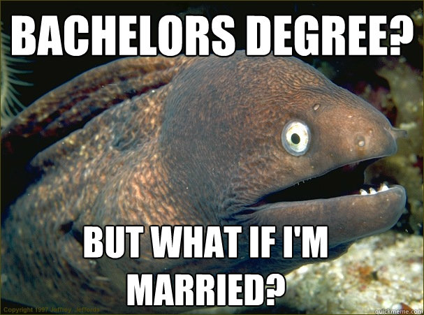 Bachelors Degree? But what if i'm married?  Bad Joke Eel