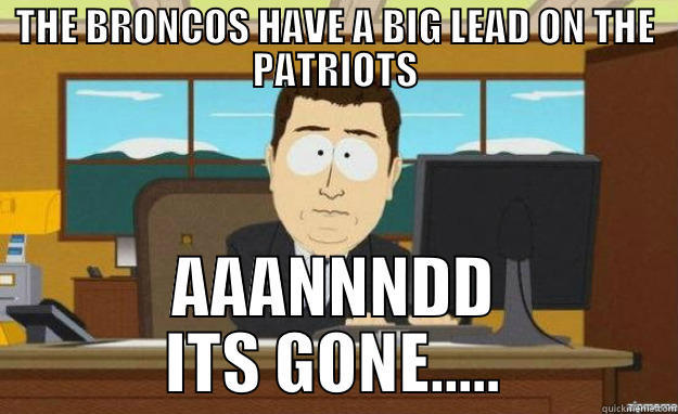 THE BRONCOS HAVE A BIG LEAD ON THE PATRIOTS AAANNNDD ITS GONE..... aaaand its gone