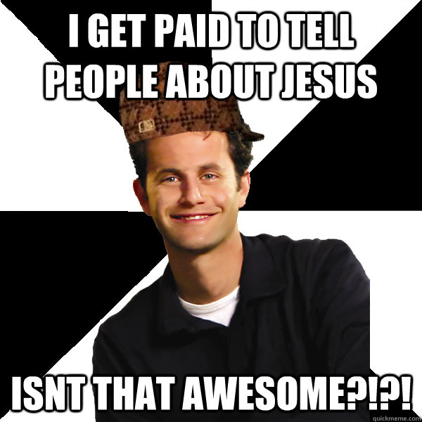 I get paid to tell people about Jesus Isnt that awesome?!?!  Scumbag Christian