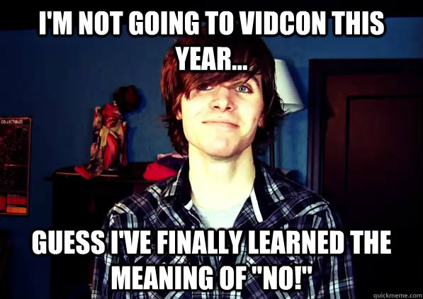 I'm not going to VidCon this year... Guess I've finally learned the meaning of 