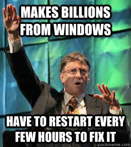 makes billions from windows have to restart every few hours to fix it - makes billions from windows have to restart every few hours to fix it  Misc