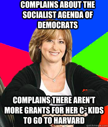 Complains about the socialist agenda of  democrats Complains there aren't more grants for her C- kids to go to Harvard  Sheltering Suburban Mom