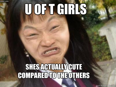 U of T girls
 SHes actually cute compared to the others - U of T girls
 SHes actually cute compared to the others  Misc