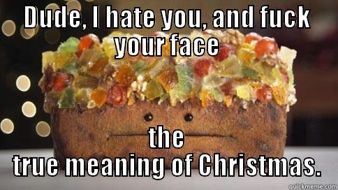 The meaning of fruit cake - DUDE, I HATE YOU, AND FUCK YOUR FACE THE TRUE MEANING OF CHRISTMAS. Misc