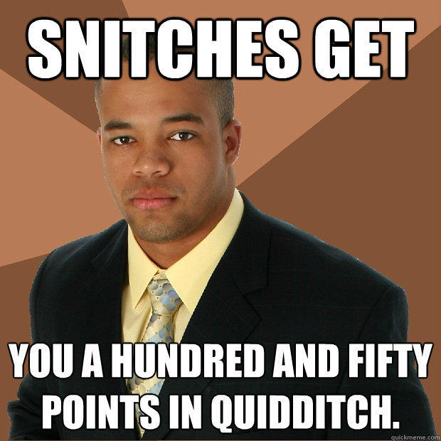 Snitches get You a hundred and fifty points in Quidditch. - Snitches get You a hundred and fifty points in Quidditch.  Successful Black Man