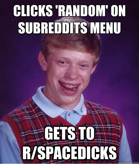 clicks 'random' on subreddits menu gets to r/spacedicks - clicks 'random' on subreddits menu gets to r/spacedicks  Bad Luck Brian