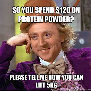 so you spend $120 on protein powder? please tell me how you can lift 5kg - so you spend $120 on protein powder? please tell me how you can lift 5kg  Willy Wonka Meme