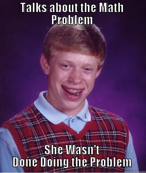 TALKS ABOUT THE MATH PROBLEM SHE WASN'T DONE DOING THE PROBLEM Bad Luck Brian