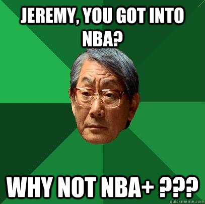 Jeremy, you got into NBA? Why not NBA+ ???  High Expectations Asian Father