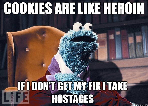 cookies are like heroin if i don't get my fix i take hostages  - cookies are like heroin if i don't get my fix i take hostages   Cookie Monster