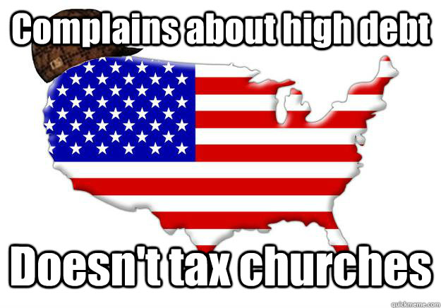 Complains about high debt Doesn't tax churches  Scumbag america