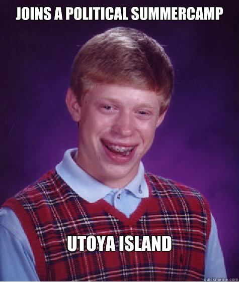 Joins a political summercamp Utoya Island  Bad Luck Brian