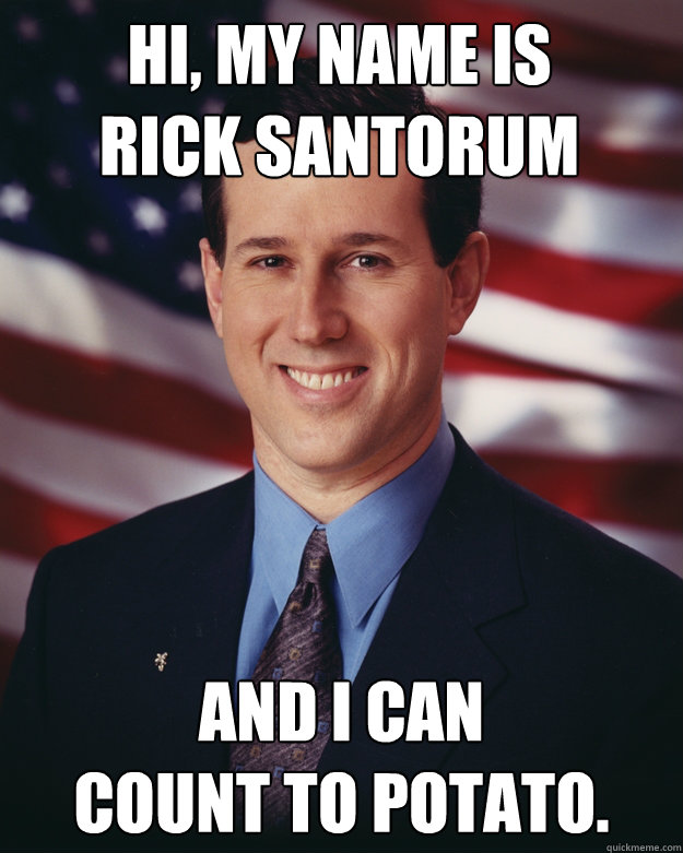 Hi, my name is
Rick Santorum and I can 
count to potato.  Rick Santorum