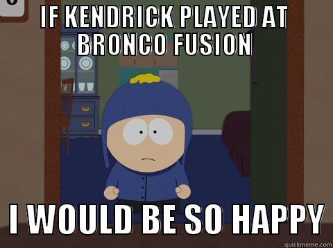 IF KENDRICK PLAYED AT BRONCO FUSION   I WOULD BE SO HAPPY Craig would be so happy