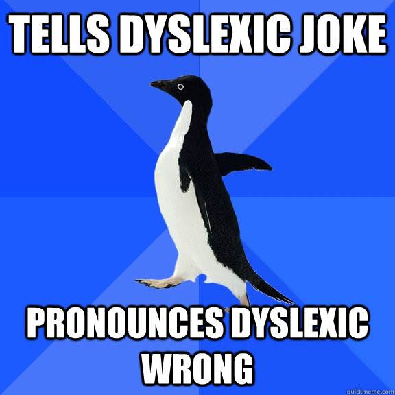 Tells dyslexic joke Pronounces dyslexic wrong - Tells dyslexic joke Pronounces dyslexic wrong  Socially Awkward Penguin