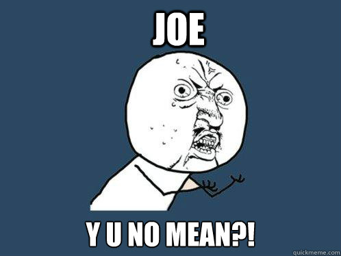 joe Y U NO MEAN?!  Y U No