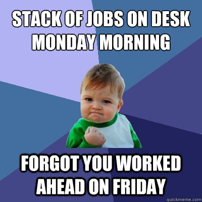 Stack of jobs on desk monday morning forgot you worked ahead on friday  Success Kid