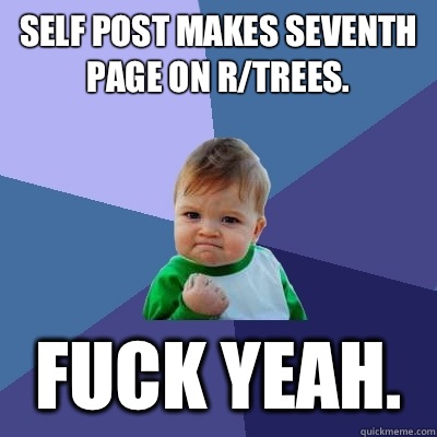 Self post makes seventh page on r/trees.  Fuck yeah.   Success Kid