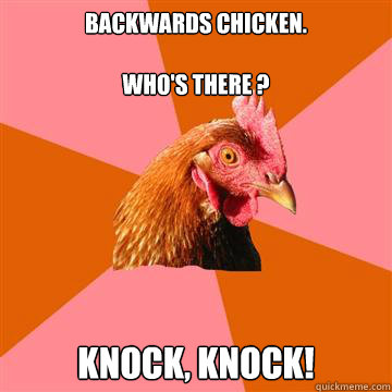 backwards chicken.

who's there ?
 knock, knock!  Anti-Joke Chicken