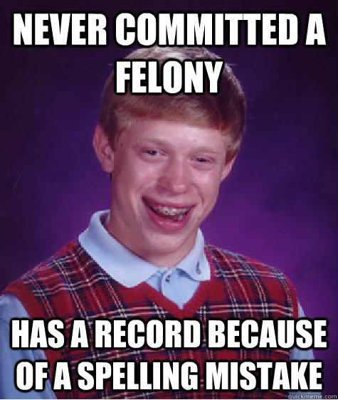 Never committed a felony Has a record because of a spelling mistake  Bad Luck Brian