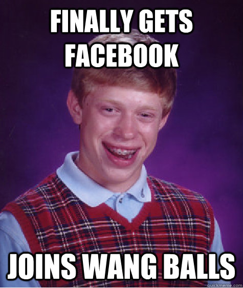 finally gets facebook joins wang balls - finally gets facebook joins wang balls  Bad Luck Brian