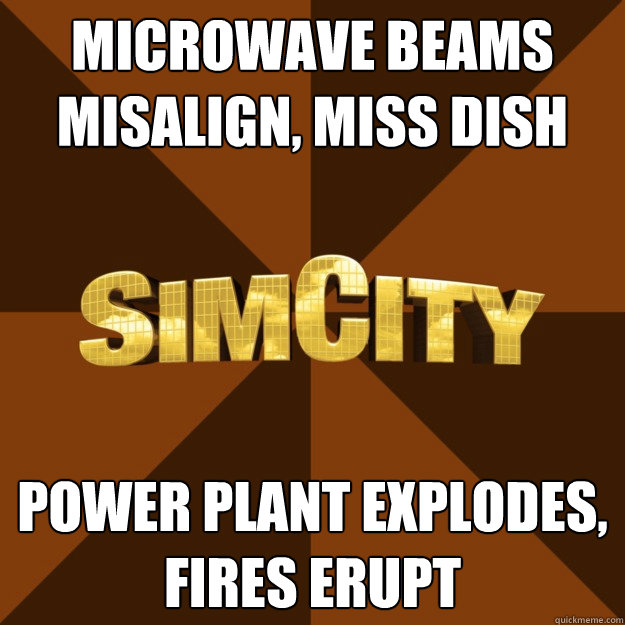 Microwave beams misalign, miss dish POWER PLANT explodes, fires erupt - Microwave beams misalign, miss dish POWER PLANT explodes, fires erupt  SimCity