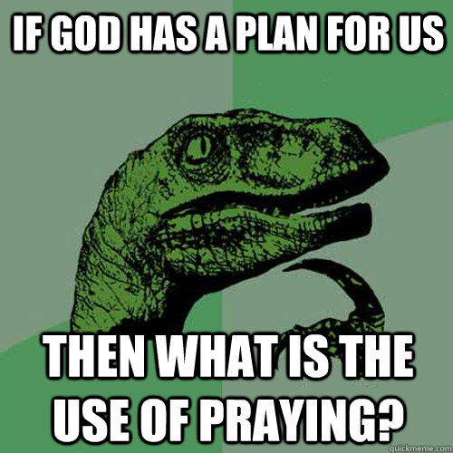 If god has a plan for us Then what is the use of praying? - If god has a plan for us Then what is the use of praying?  Philosoraptor