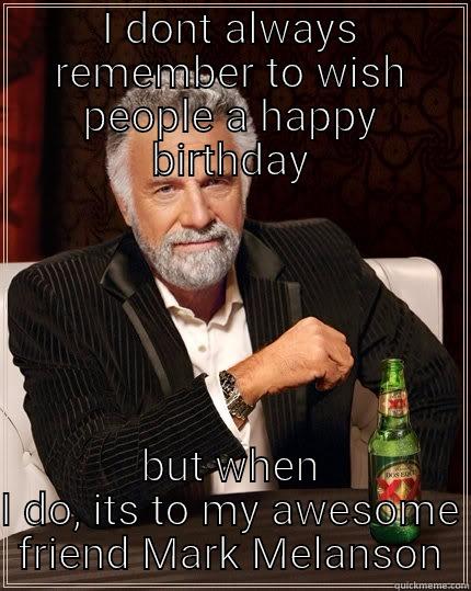 I DONT ALWAYS REMEMBER TO WISH PEOPLE A HAPPY BIRTHDAY BUT WHEN I DO, ITS TO MY AWESOME FRIEND MARK MELANSON The Most Interesting Man In The World