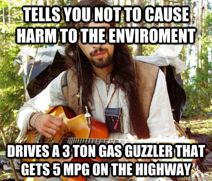 tells you not to cause harm to the enviroment drives a 3 ton gas guzzler that gets 5 mpg on the highway - tells you not to cause harm to the enviroment drives a 3 ton gas guzzler that gets 5 mpg on the highway  Ironic Hippie