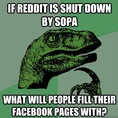 If Reddit is shut down by sopa What will people fill their facebook pages with?  Philosoraptor