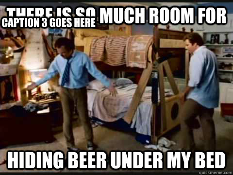 there is so much room for hiding beer under my bed Caption 3 goes here  step brothers