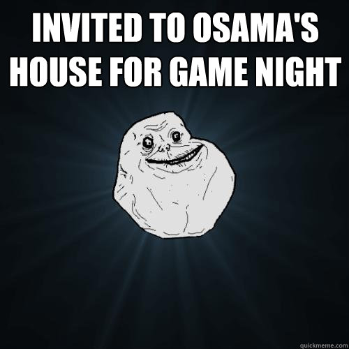 Invited to Osama's house for game night   Forever Alone