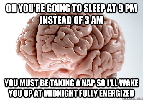 Oh you're going to sleep at 9 pm instead of 3 am you must be taking a nap so I'll wake you up at midnight fully energized - Oh you're going to sleep at 9 pm instead of 3 am you must be taking a nap so I'll wake you up at midnight fully energized  Scumbag Brain