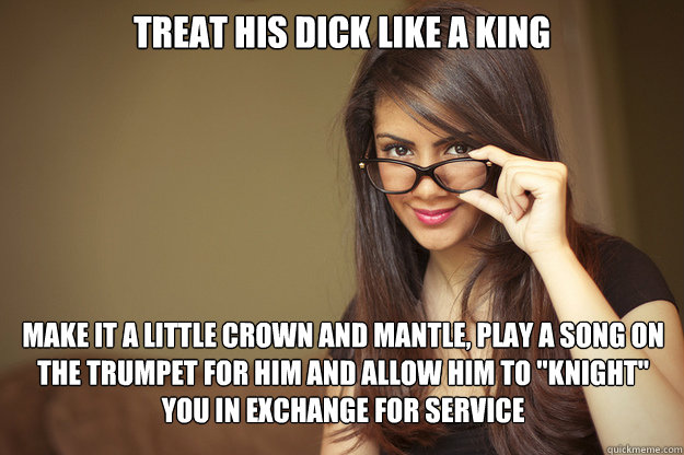 Treat his dick like a king Make it a little crown and mantle, play a song on the trumpet for him and allow him to 