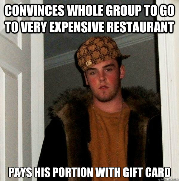 convinces whole group to go to very expensive restaurant pays his portion with gift card - convinces whole group to go to very expensive restaurant pays his portion with gift card  Scumbag Steve