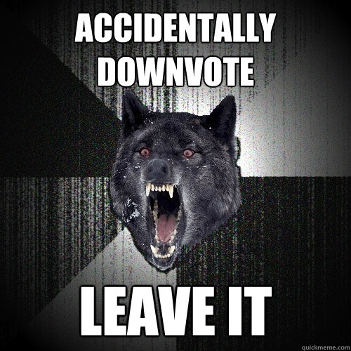 Accidentally downvote leave it - Accidentally downvote leave it  Insanity Wolf