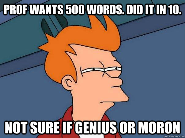 Prof wants 500 words. Did it in 10. Not sure if genius or moron  Futurama Fry